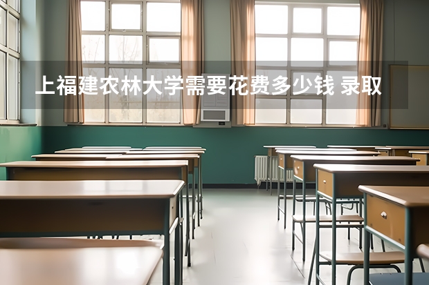 上福建农林大学需要花费多少钱 录取规则如何