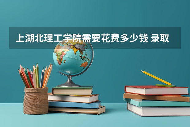 上湖北理工学院需要花费多少钱 录取规则如何