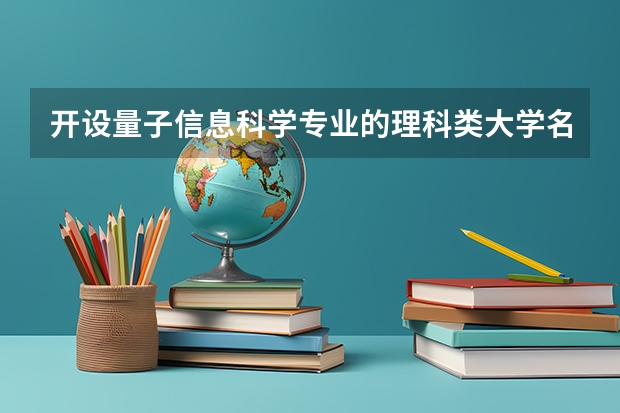 开设量子信息科学专业的理科类大学名单