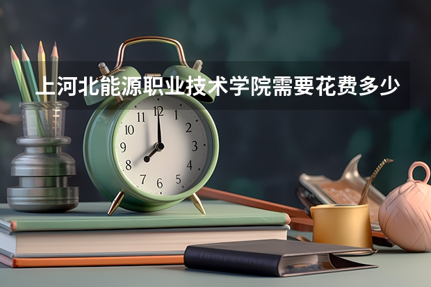 上河北能源职业技术学院需要花费多少钱 录取规则如何