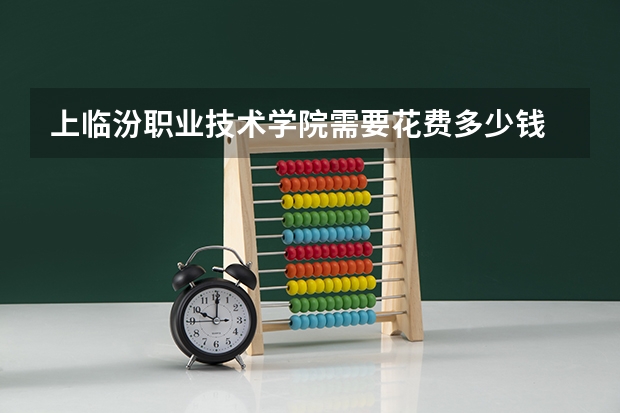 上临汾职业技术学院需要花费多少钱 录取规则如何