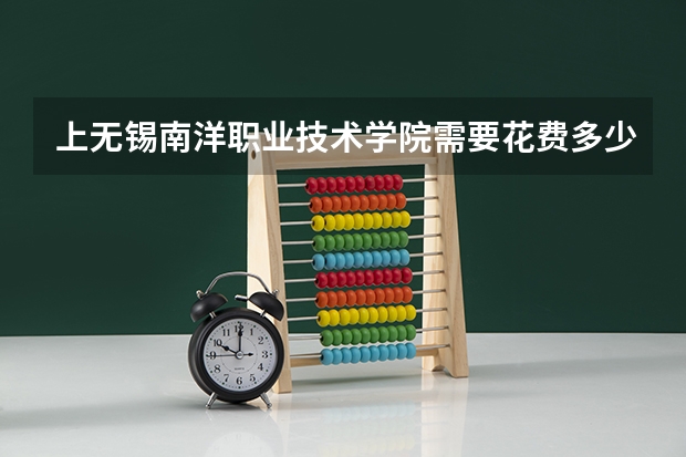 上无锡南洋职业技术学院需要花费多少钱 录取规则如何
