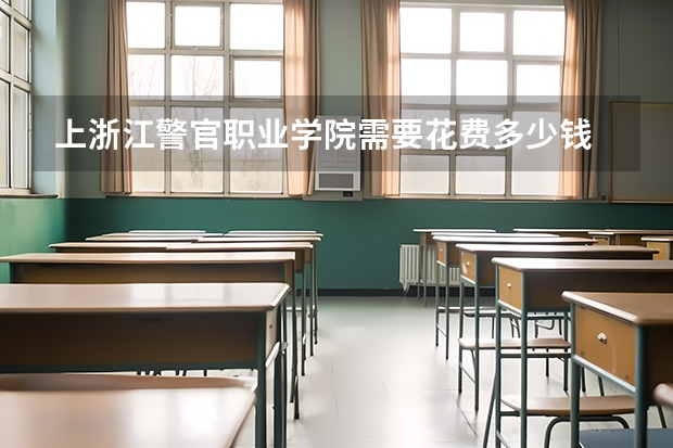 上浙江警官职业学院需要花费多少钱 录取规则如何