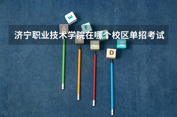 济宁职业技术学院在哪个校区单招考试