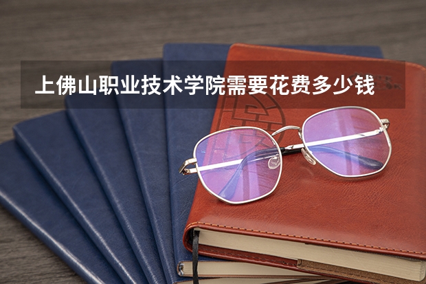 上佛山职业技术学院需要花费多少钱 录取规则如何
