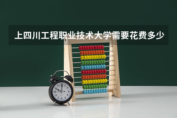 上四川工程职业技术大学需要花费多少钱 录取规则如何