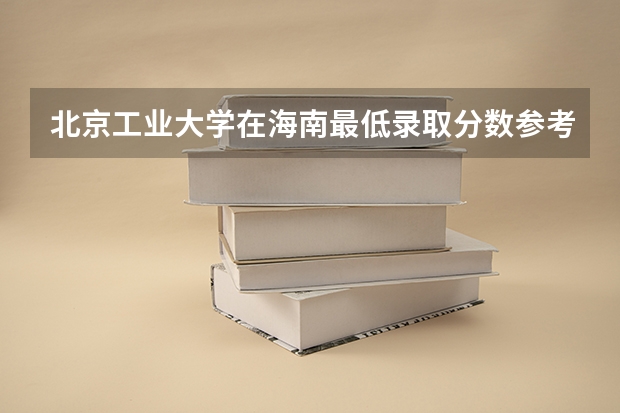 北京工业大学在海南最低录取分数参考