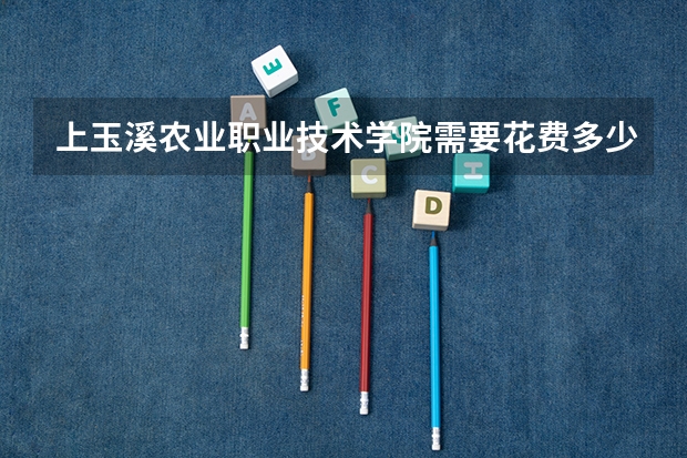 上玉溪农业职业技术学院需要花费多少钱 录取规则如何