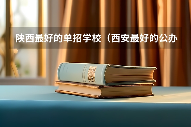 陕西最好的单招学校（西安最好的公办职高学校）