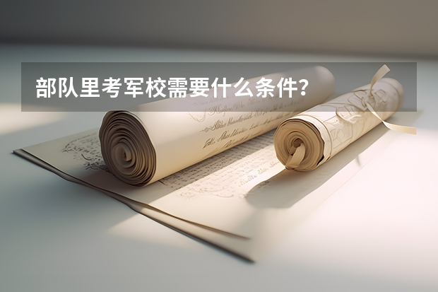 部队里考军校需要什么条件？