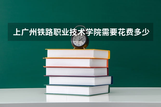 上广州铁路职业技术学院需要花费多少钱 录取规则如何