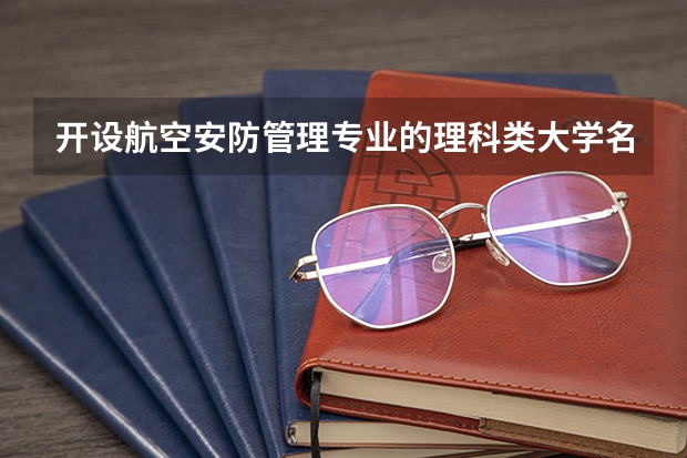 开设航空安防管理专业的理科类大学名单