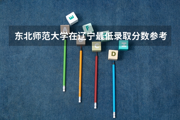 东北师范大学在辽宁最低录取分数参考