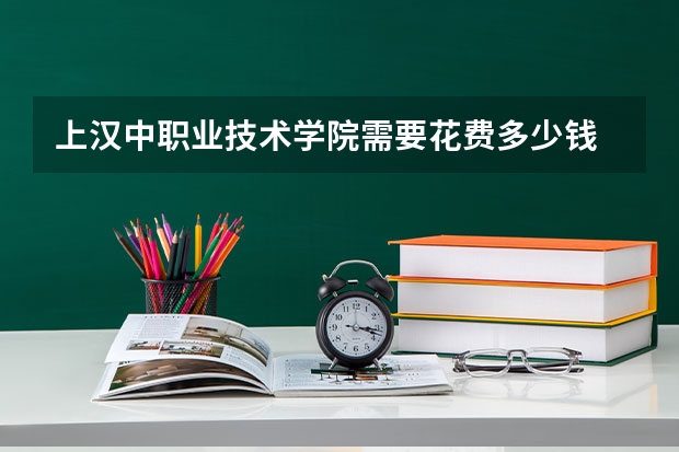 上汉中职业技术学院需要花费多少钱 录取规则如何