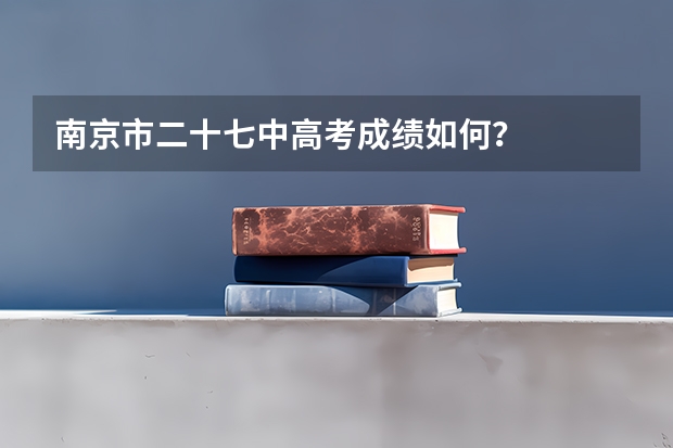 南京市二十七中高考成绩如何？