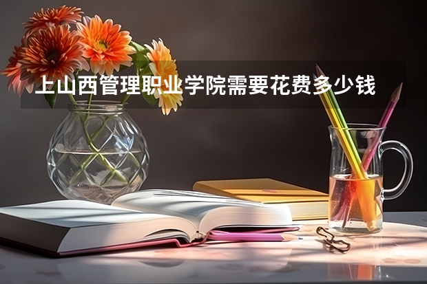上山西管理职业学院需要花费多少钱 录取规则如何
