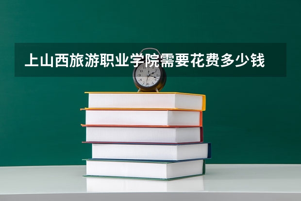 上山西旅游职业学院需要花费多少钱 录取规则如何