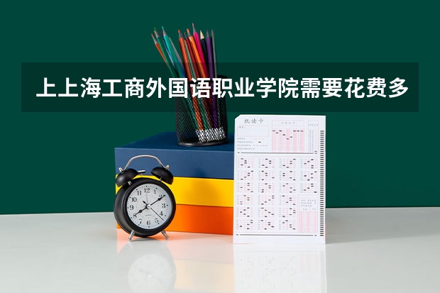 上上海工商外国语职业学院需要花费多少钱 录取规则如何