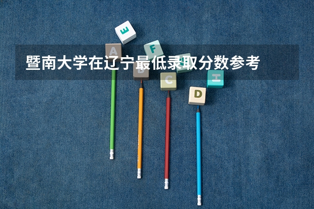 暨南大学在辽宁最低录取分数参考