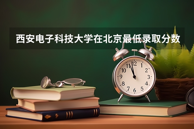 西安电子科技大学在北京最低录取分数参考