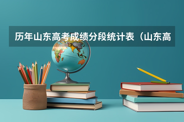 历年山东高考成绩分段统计表(山东高考成绩447 女生 报那所学校好啊)