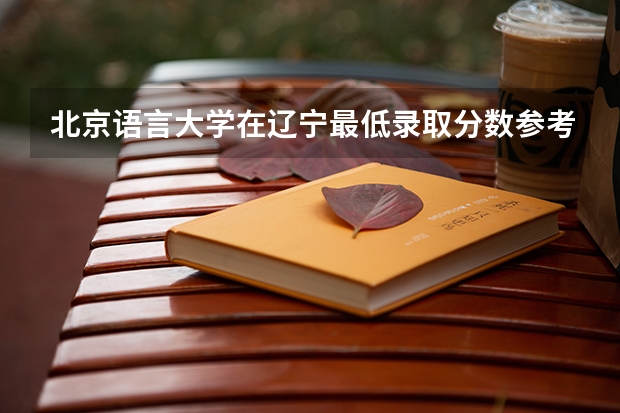 北京语言大学在辽宁最低录取分数参考