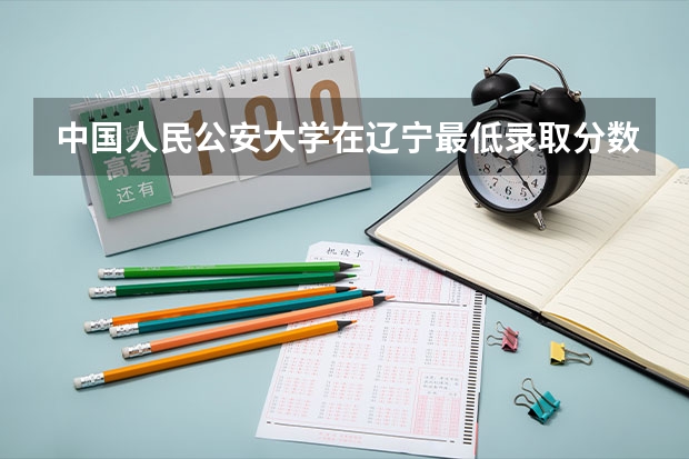 中国人民公安大学在辽宁最低录取分数参考
