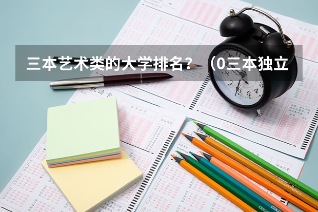 三本艺术类的大学排名?(0三本独立大学全国排名)
