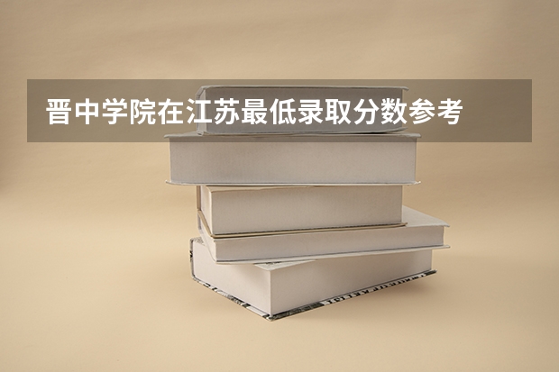 晋中学院在江苏最低录取分数参考