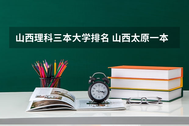 山西理科三本大学排名 山西太原一本大学是那些