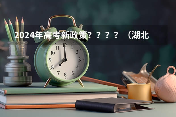 2024年高考新政策？？？？（湖北省2024年高考政策）