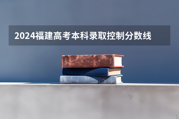 2024福建高考本科录取控制分数线（福建省高考前100名）