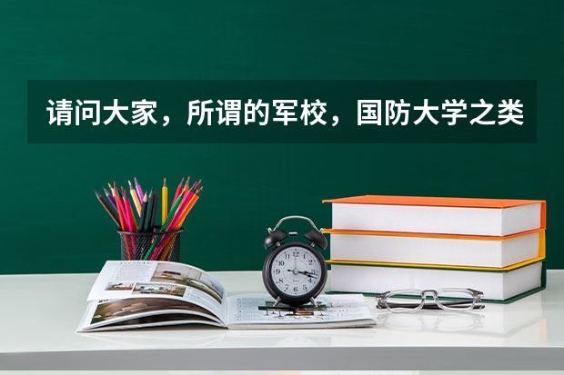 请问大家，所谓的军校，国防大学之类的是指什么样的大学啊？分数线高吗？？