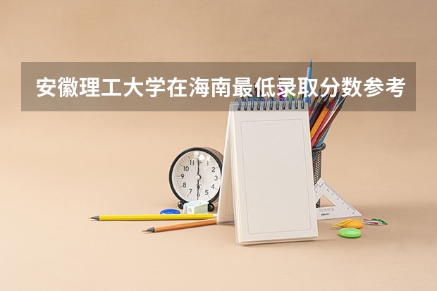安徽理工大学在海南最低录取分数参考