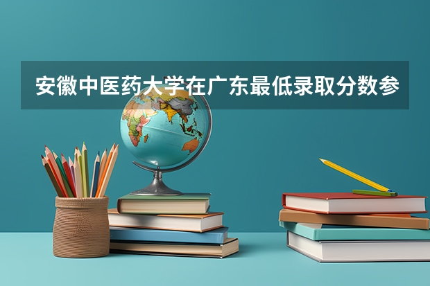 安徽中医药大学在广东最低录取分数参考