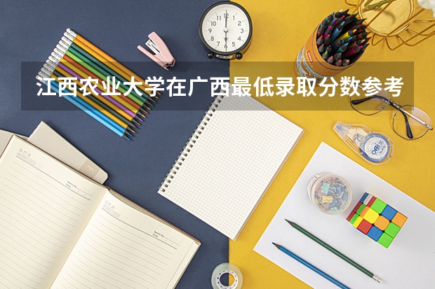 江西农业大学在广西最低录取分数参考