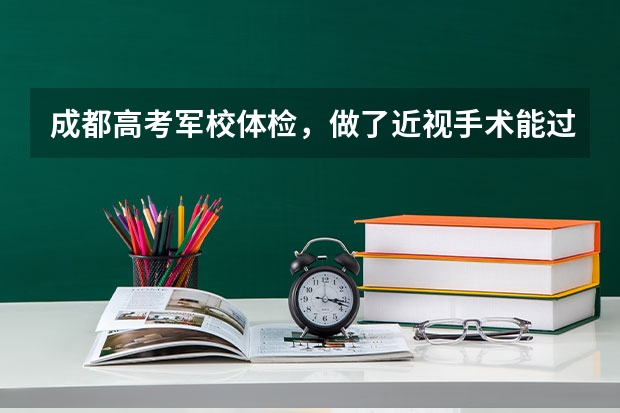 成都高考军校体检，做了近视手术能过吗？