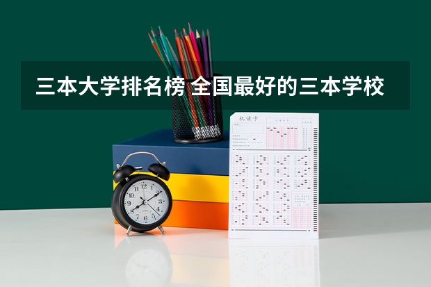 三本大学排名榜 全国最好的三本学校（全国公办二本大学排名及分数线全国三本大学）
