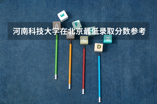 河南科技大学在北京最低录取分数参考