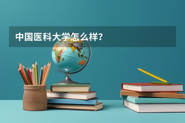 中国医科大学怎么样?