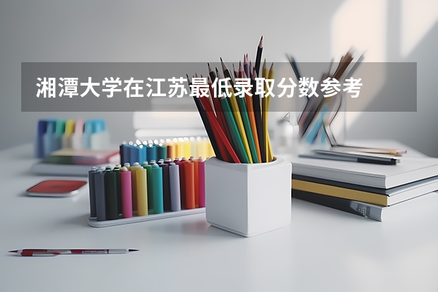 湘潭大学在江苏最低录取分数参考