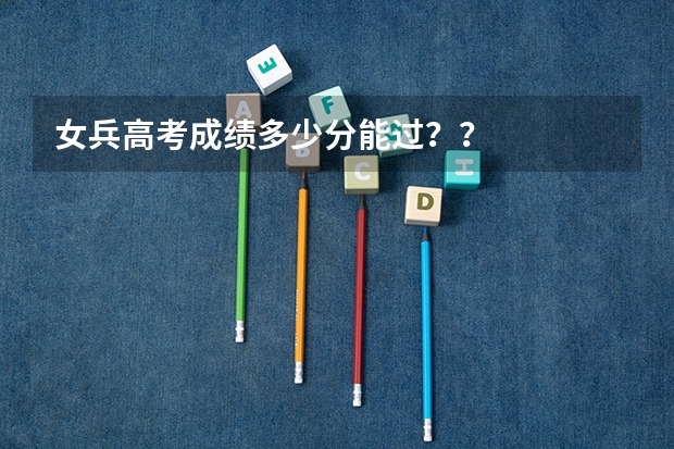 女兵高考成绩多少分能过？？