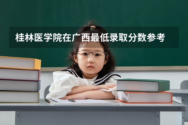 桂林医学院在广西最低录取分数参考