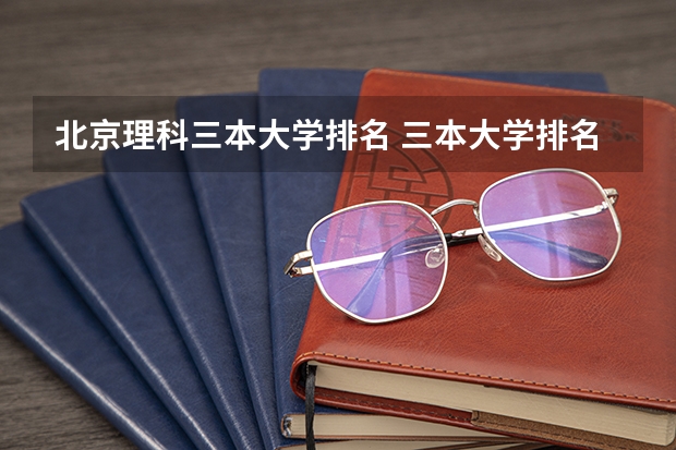 北京理科三本大学排名 三本大学排名基本信息
