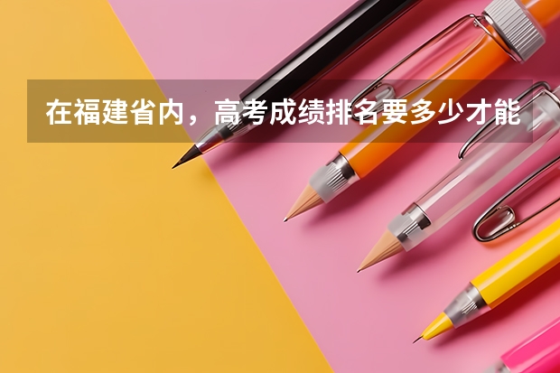 在福建省内，高考成绩排名要多少才能上211大学呢？