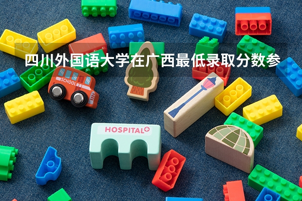 四川外国语大学在广西最低录取分数参考