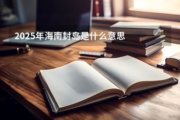 2025年海南封岛是什么意思