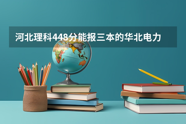河北理科448分能报三本的华北电力大学(保定)吗?
