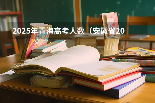 2025年青海高考人数（安徽省2024年高考文理科人数）