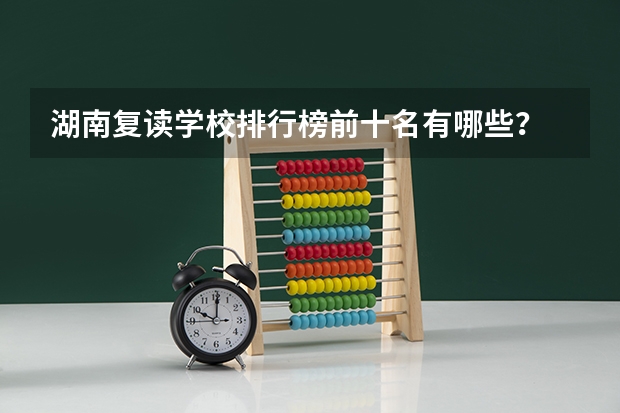湖南复读学校排行榜前十名有哪些？
